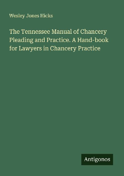 The Tennessee Manual of Chancery Pleading and Practice. A Hand-book for Lawyers in Chancery Practice