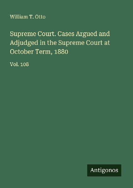 Supreme Court. Cases Argued and Adjudged in the Supreme Court at October Term, 1880: Vol. 108