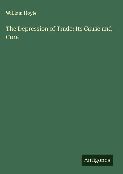 The Depression of Trade: Its Cause and Cure