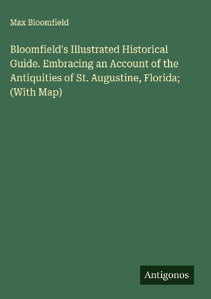 Bloomfields Illustrated Historical Guide. Embracing an Account of the Antiquities of St. Augustine, Florida; (With Map)