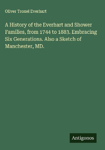 A History of the Everhart and Shower Families, from 1744 to 1883. Embracing Six Generations. Also a Sketch of Manchester, MD.