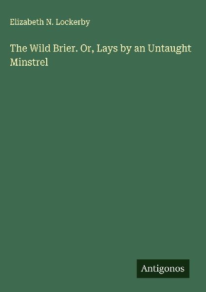 The Wild Brier. Or, Lays by an Untaught Minstrel