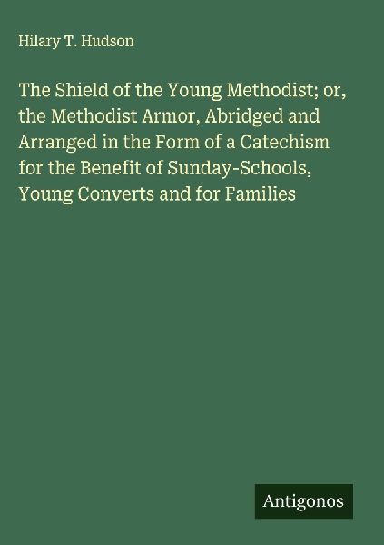 The Shield of the Young Methodist; or, the Methodist Armor, Abridged and Arranged in the Form of a Catechism for the Benefit of Sunday-Schools, Young Converts and for Families