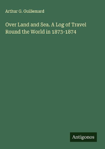 Over Land and Sea. A Log of Travel Round the World in 1873-1874