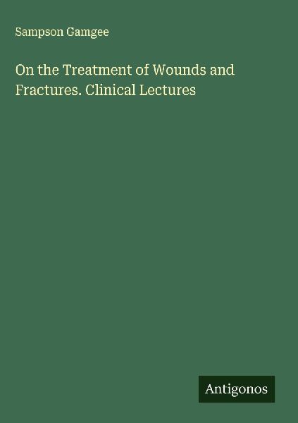 On the Treatment of Wounds and Fractures. Clinical Lectures