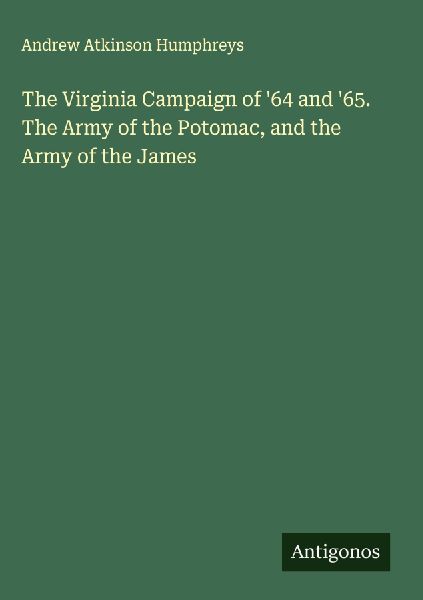 The Virginia Campaign of 64 and 65. The Army of the Potomac, and the Army of the James
