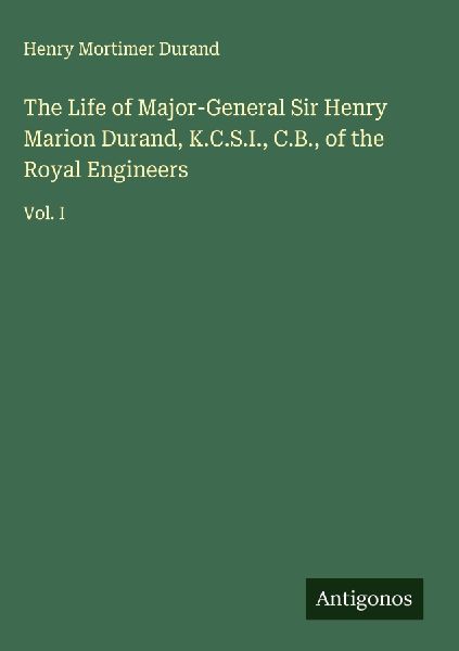 The Life of Major-General Sir Henry Marion Durand, K.C.S.I., C.B., of the Royal Engineers: Vol. I