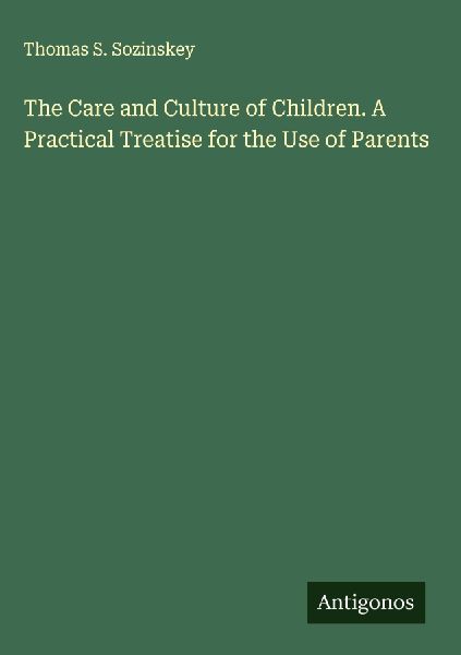 The Care and Culture of Children. A Practical Treatise for the Use of Parents