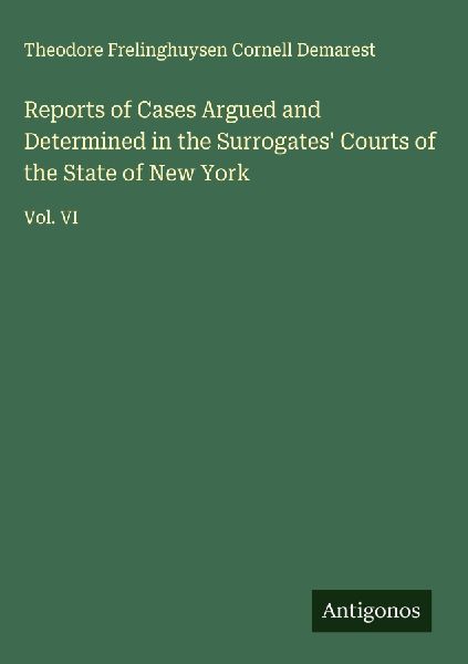 Reports of Cases Argued and Determined in the Surrogates Courts of the State of New York: Vol. VI