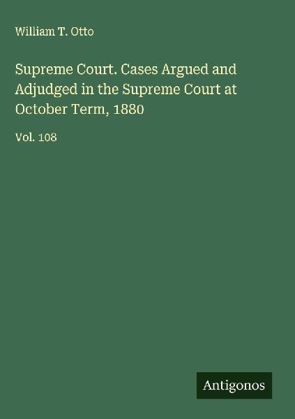 Supreme Court. Cases Argued and Adjudged in the Supreme Court at October Term, 1880: Vol. 108