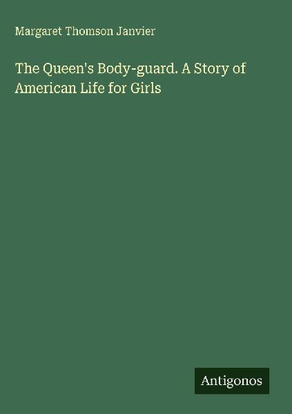 The Queens Body-guard. A Story of American Life for Girls