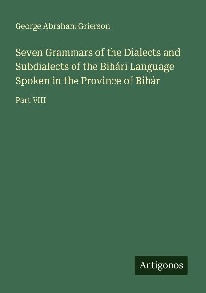 Seven Grammars of the Dialects and Subdialects of the Bihári Language Spoken in the Province of Bihár: Part VIII