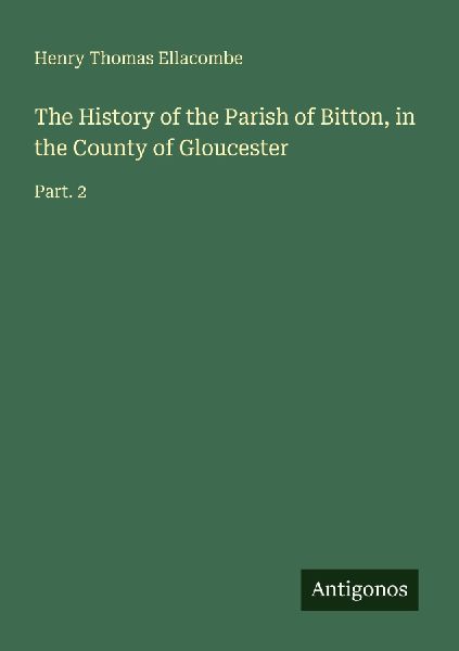 The History of the Parish of Bitton, in the County of Gloucester: Part. 2