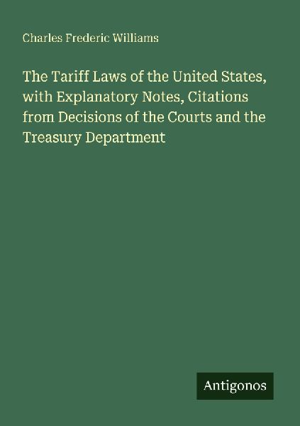 The Tariff Laws of the United States, with Explanatory Notes, Citations from Decisions of the Courts and the Treasury Department