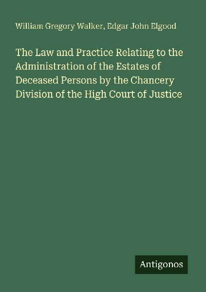 The Law and Practice Relating to the Administration of the Estates of Deceased Persons by the Chancery Division of the High Court of Justice