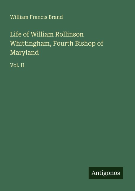 Life of William Rollinson Whittingham, Fourth Bishop of Maryland: Vol. II
