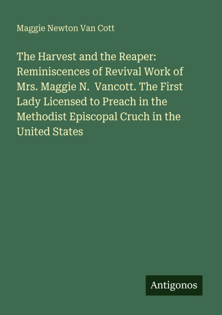 The Harvest and the Reaper: Reminiscences of Revival Work of Mrs. Maggie N.  Vancott. The First Lady Licensed to Preach in the Methodist Episcopal Cruch in the United States