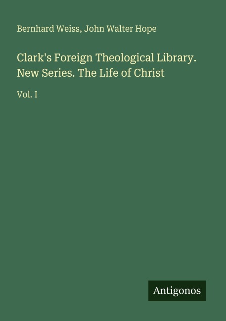 Clarks Foreign Theological Library. New Series. The Life of Christ: Vol. I