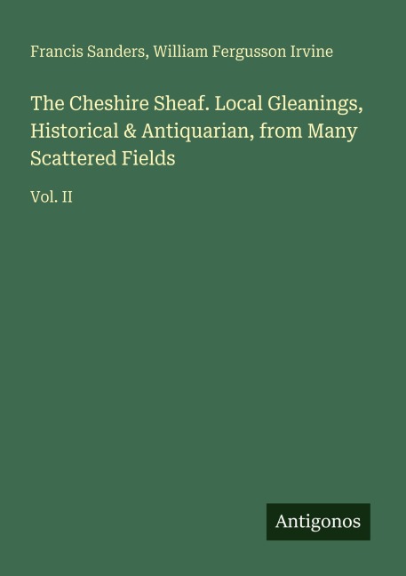 The Cheshire Sheaf. Local Gleanings, Historical & Antiquarian, from Many Scattered Fields: Vol. II