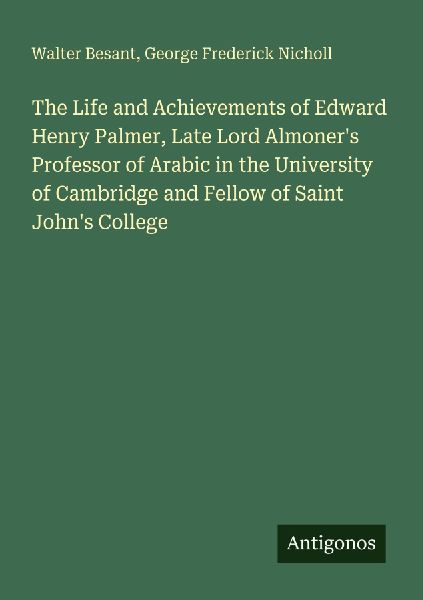 The Life and Achievements of Edward Henry Palmer, Late Lord Almoners Professor of Arabic in the University of Cambridge and Fellow of Saint Johns College