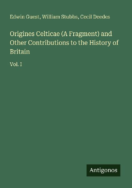 Origines Celticae (A Fragment) and Other Contributions to the History of Britain: Vol. I