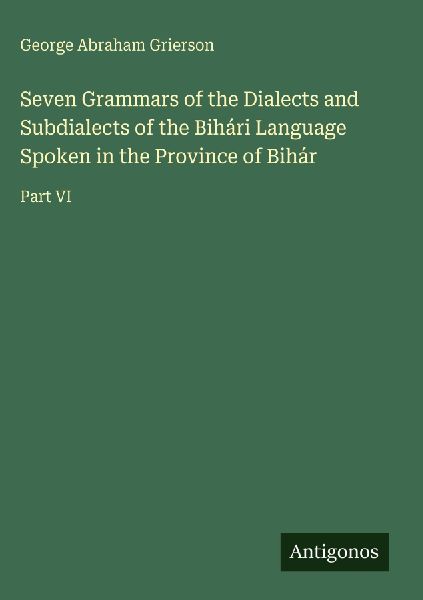 Seven Grammars of the Dialects and Subdialects of the Bihári Language Spoken in the Province of Bihár: Part VI