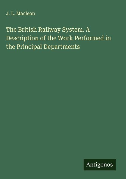 The British Railway System. A Description of the Work Performed in the Principal Departments