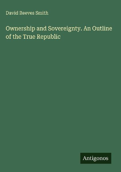Ownership and Sovereignty. An Outline of the True Republic