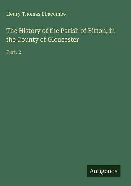 The History of the Parish of Bitton, in the County of Gloucester: Part. 2
