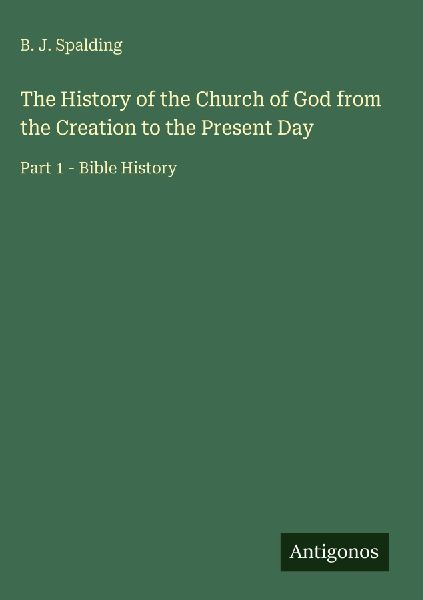 The History of the Church of God from the Creation to the Present Day: Part 1 - Bible History