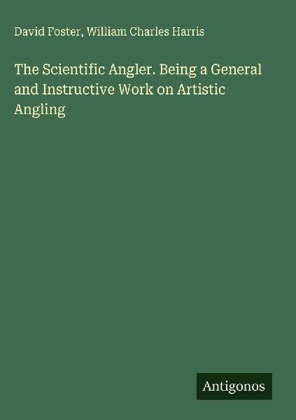 The Scientific Angler. Being a General and Instructive Work on Artistic Angling