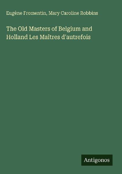 The Old Masters of Belgium and Holland Les Maîtres dautrefois