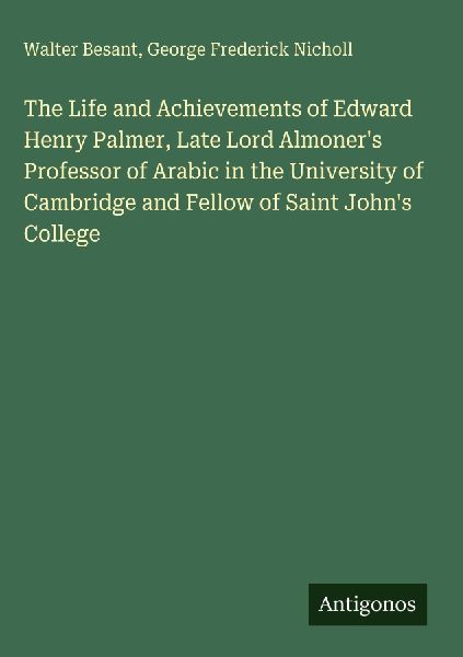 The Life and Achievements of Edward Henry Palmer, Late Lord Almoners Professor of Arabic in the University of Cambridge and Fellow of Saint Johns College