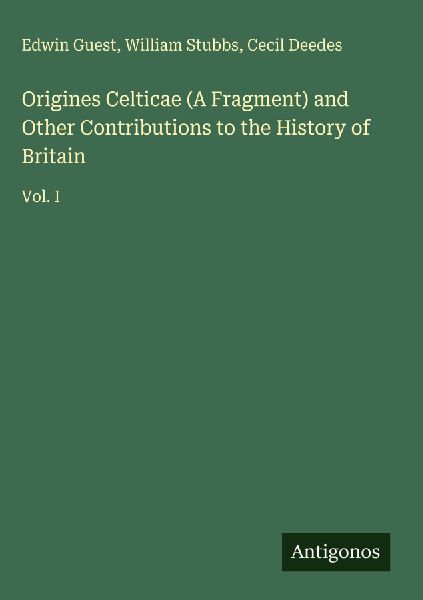 Origines Celticae (A Fragment) and Other Contributions to the History of Britain: Vol. I