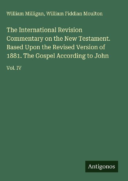 The International Revision Commentary on the New Testament. Based Upon the Revised Version of 1881. The Gospel According to John: Vol. IV
