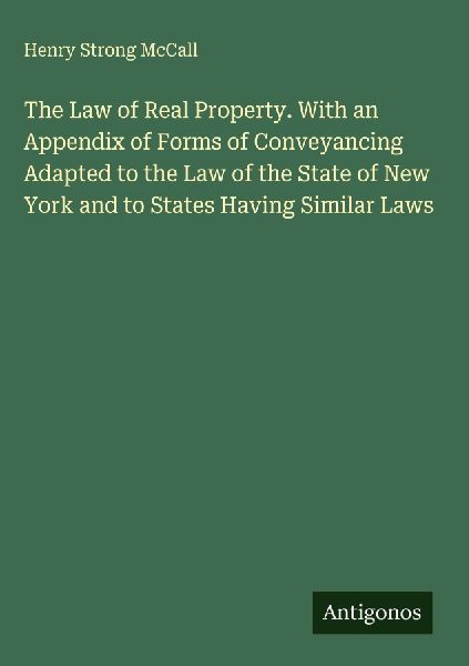The Law of Real Property. With an Appendix of Forms of Conveyancing Adapted to the Law of the State of New York and to States Having Similar Laws