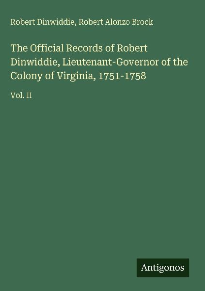 The Official Records of Robert Dinwiddie, Lieutenant-Governor of the Colony of Virginia, 1751-1758: Vol. II