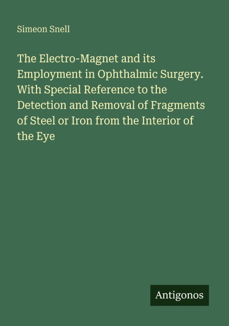 The Electro-Magnet and its Employment in Ophthalmic Surgery. With Special Reference to the Detection and Removal of Fragments of Steel or Iron from the Interior of the Eye
