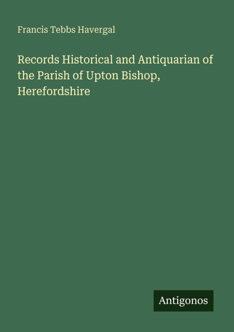 Records Historical and Antiquarian of the Parish of Upton Bishop, Herefordshire