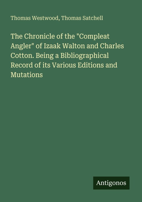 The Chronicle of the Compleat Angler of Izaak Walton and Charles Cotton. Being a Bibliographical Record of its Various Editions and Mutations