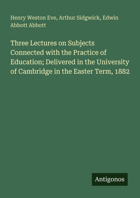 Three Lectures on Subjects Connected with the Practice of Education; Delivered in the University of Cambridge in the Easter Term, 1882