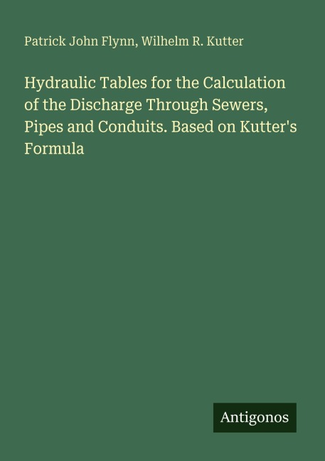 Hydraulic Tables for the Calculation of the Discharge Through Sewers, Pipes and Conduits. Based on Kutters Formula
