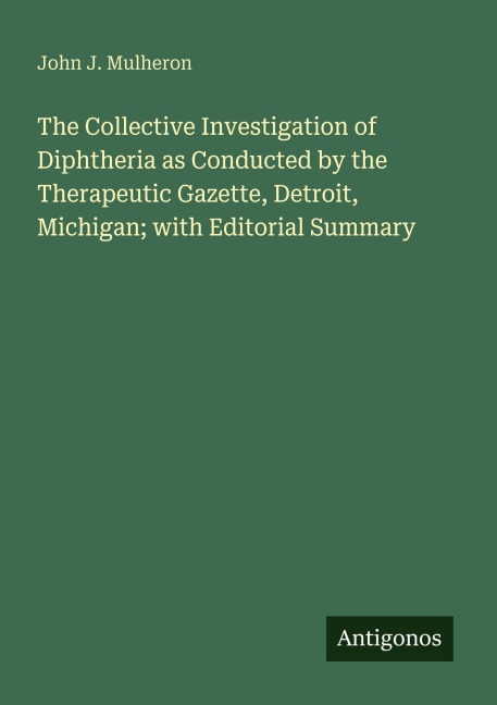 The Collective Investigation of Diphtheria as Conducted by the Therapeutic Gazette, Detroit, Michigan; with Editorial Summary