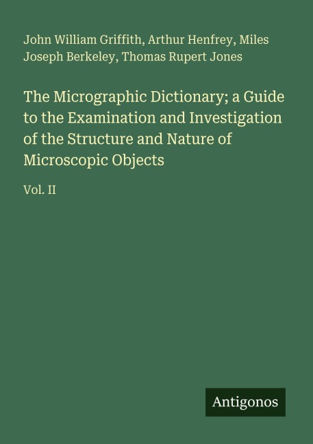 The Micrographic Dictionary; a Guide to the Examination and Investigation of the Structure and Nature of Microscopic Objects: Vol. II