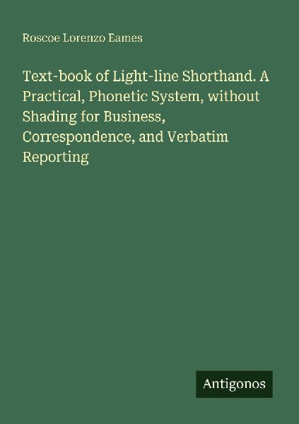 Text-book of Light-line Shorthand. A Practical, Phonetic System, without Shading for Business, Correspondence, and Verbatim Reporting