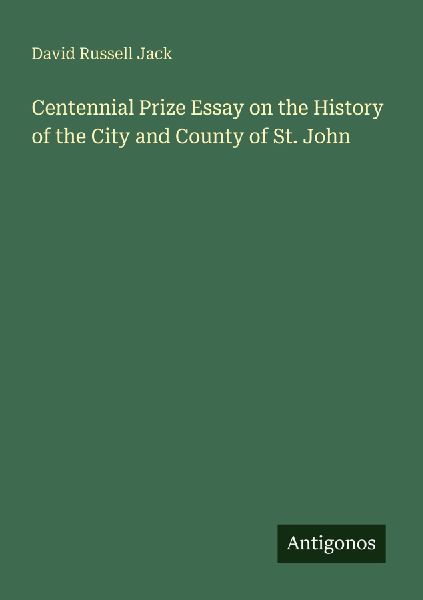 Centennial Prize Essay on the History of the City and County of St. John