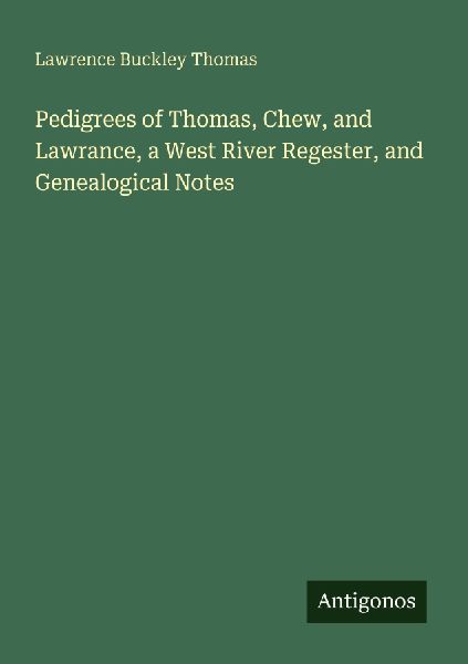 Pedigrees of Thomas, Chew, and Lawrance, a West River Regester, and Genealogical Notes