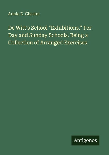 De Witts School Exhibitions. For Day and Sunday Schools. Being a Collection of Arranged Exercises