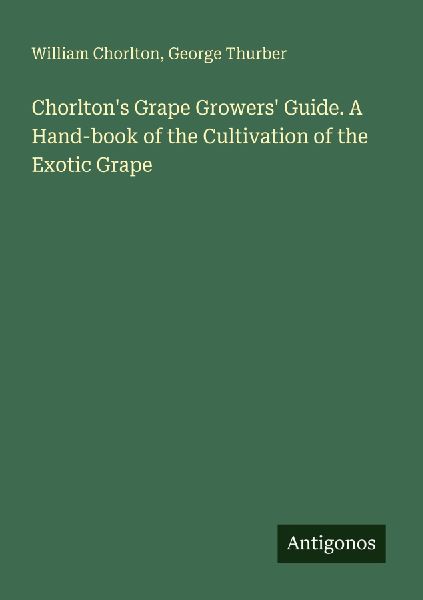 Chorltons Grape Growers Guide. A Hand-book of the Cultivation of the Exotic Grape