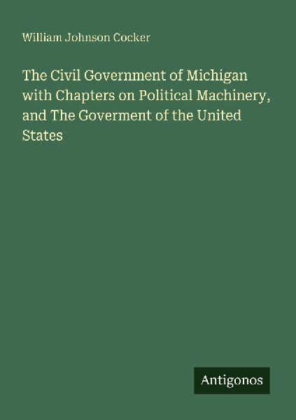 The Civil Government of Michigan with Chapters on Political Machinery, and The Goverment of the United States
